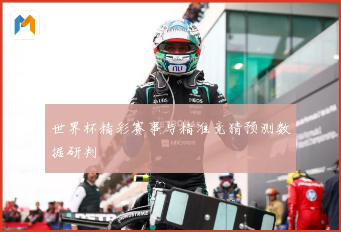 世界杯精彩赛事与精准竞猜预测数据研判