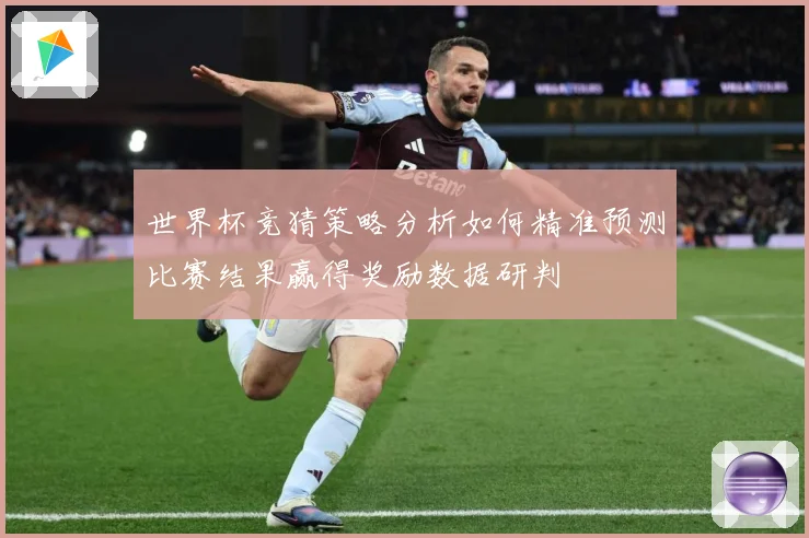 世界杯竞猜策略分析如何精准预测比赛结果赢得奖励数据研判