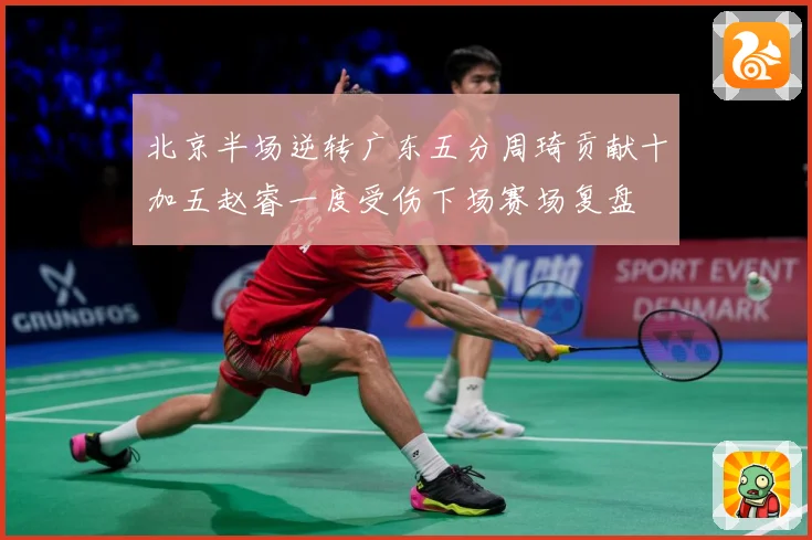 北京半场逆转广东五分周琦贡献十加五赵睿一度受伤下场赛场复盘