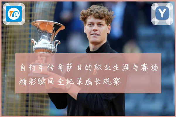 自行车传奇萨甘的职业生涯与赛场精彩瞬间全纪录成长观察