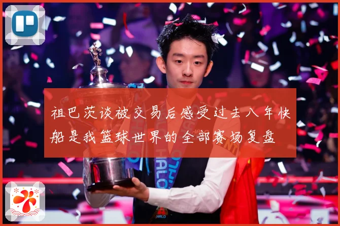 祖巴茨谈被交易后感受过去八年快船是我篮球世界的全部赛场复盘