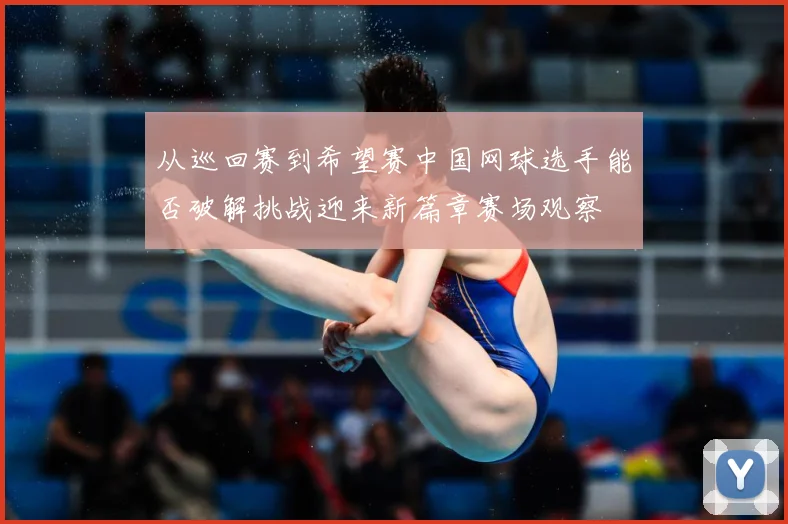 从巡回赛到希望赛中国网球选手能否破解挑战迎来新篇章赛场观察