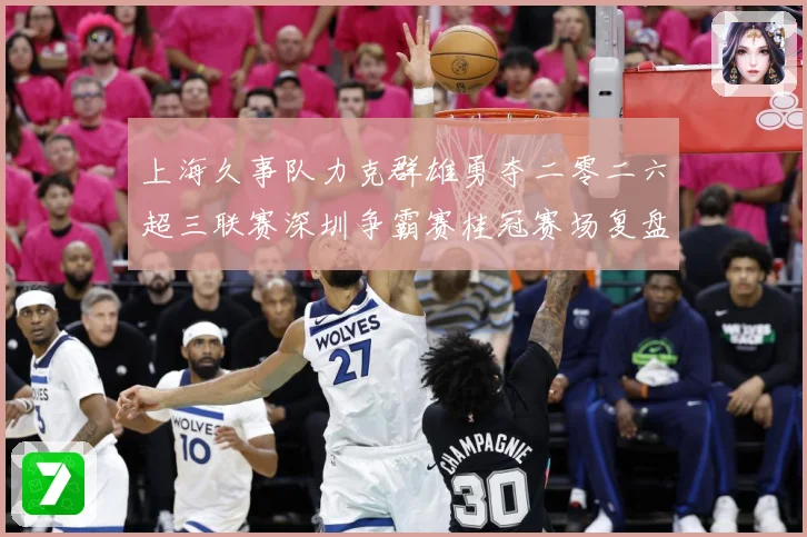 上海久事队力克群雄勇夺二零二六超三联赛深圳争霸赛桂冠赛场复盘