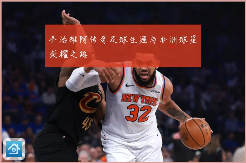 乔治维阿传奇足球生涯与非洲球星荣耀之路