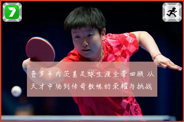普罗辛内茨基足球生涯全景回顾 从天才中场到传奇教练的荣耀与挑战历程探秘