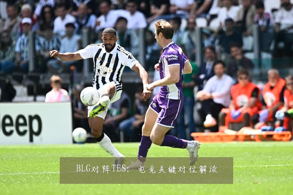 BLG对阵TES:电竞关键对位解读