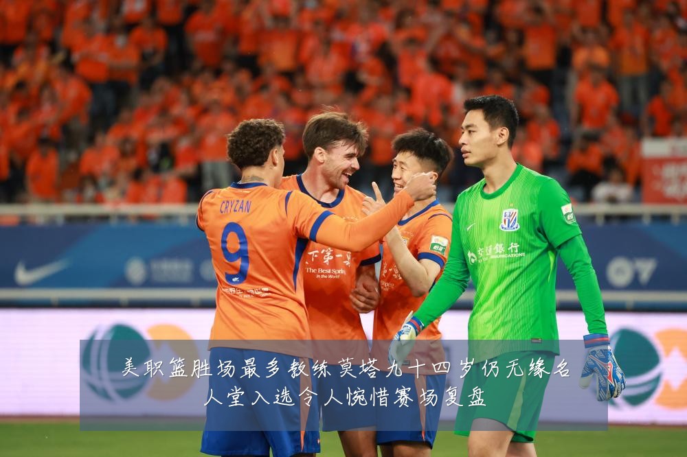 美职篮胜场最多教练莫塔九十四岁仍无缘名人堂入选令人惋惜赛场复盘